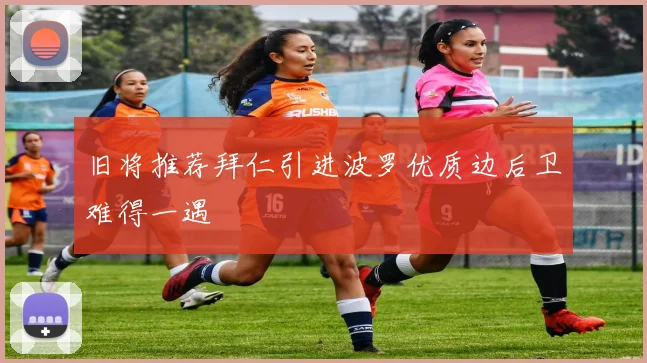 旧将推荐拜仁引进波罗优质边后卫难得一遇